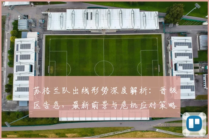 苏格兰队出线形势深度解析：晋级区告急，最新前景与危机应对策略