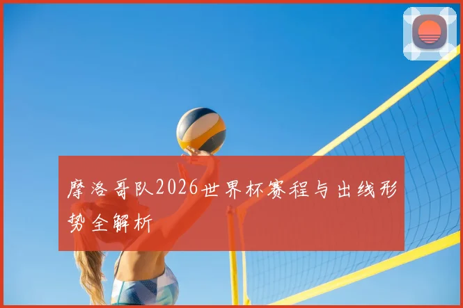 摩洛哥队2026世界杯赛程与出线形势全解析
