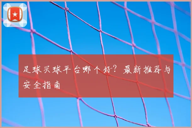 足球买球平台哪个好？最新推荐与安全指南
